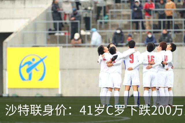 沙特联身价：41岁C罗下跌200万至1000万欧，菲利克斯涨至2800万欧