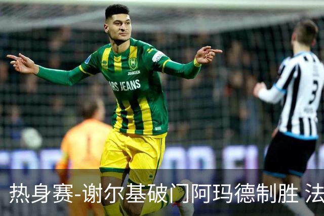 热身赛-谢尔基破门阿玛德制胜 法国1-2遭科特迪瓦逆转